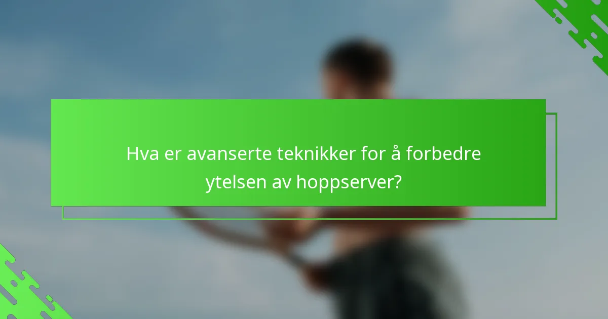 Hva er avanserte teknikker for å forbedre ytelsen av hoppserver?