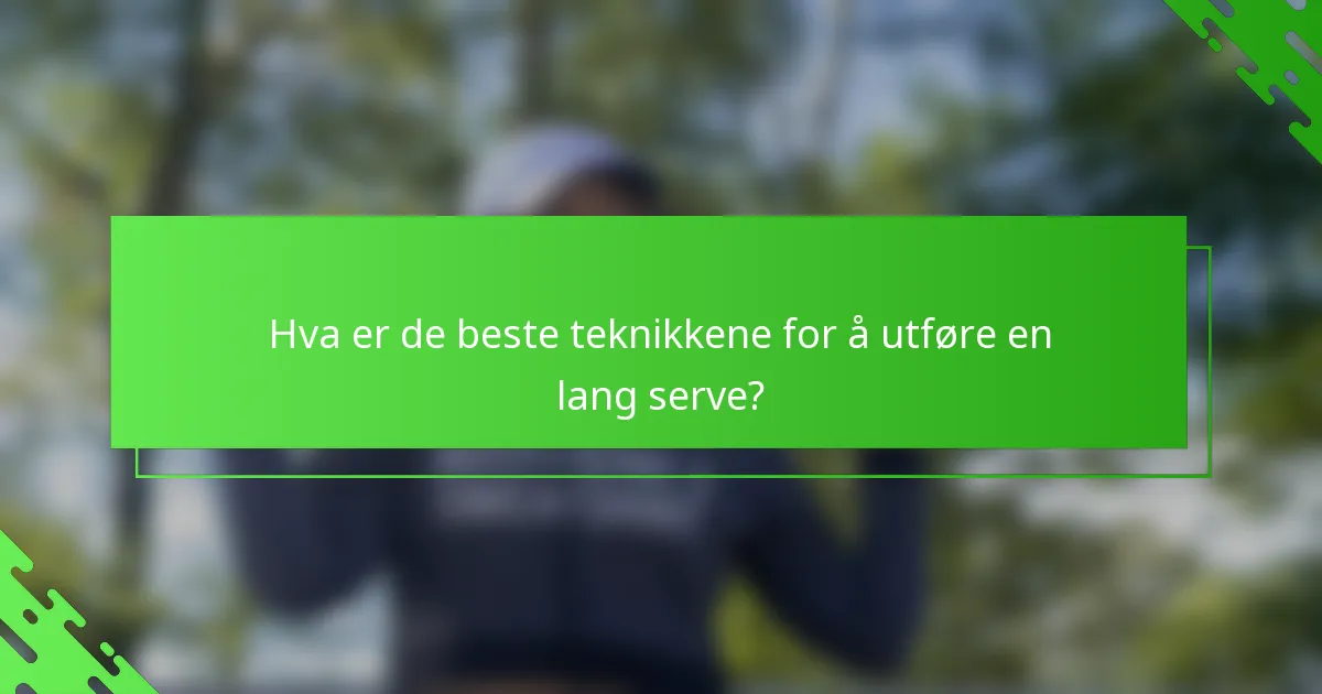 Hva er de beste teknikkene for å utføre en lang serve?