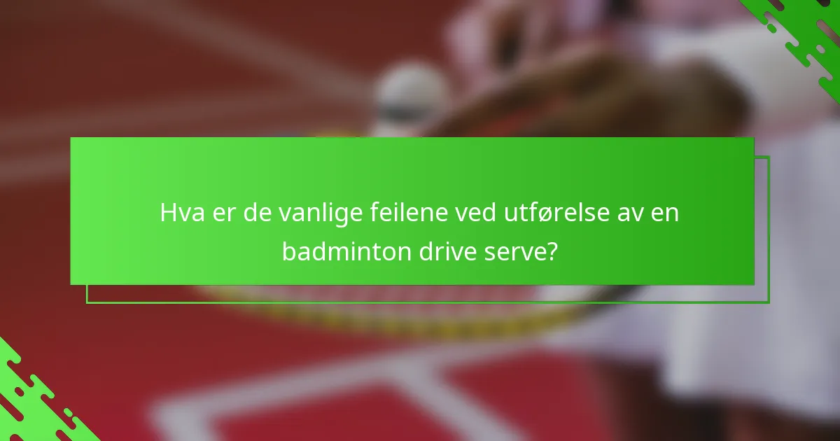 Hva er de vanlige feilene ved utførelse av en badminton drive serve?