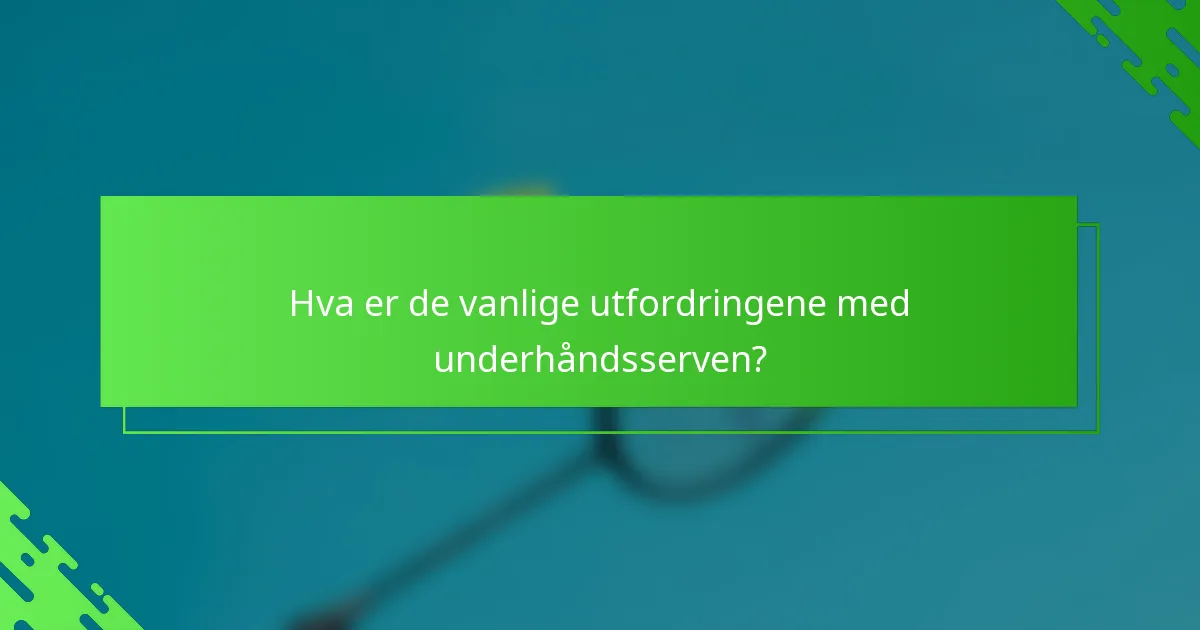 Hva er de vanlige utfordringene med underhåndsserven?