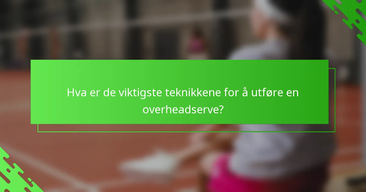 Hva er de viktigste teknikkene for å utføre en overheadserve?