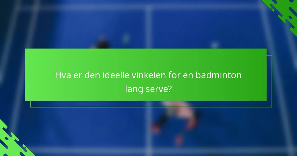 Hva er den ideelle vinkelen for en badminton lang serve?
