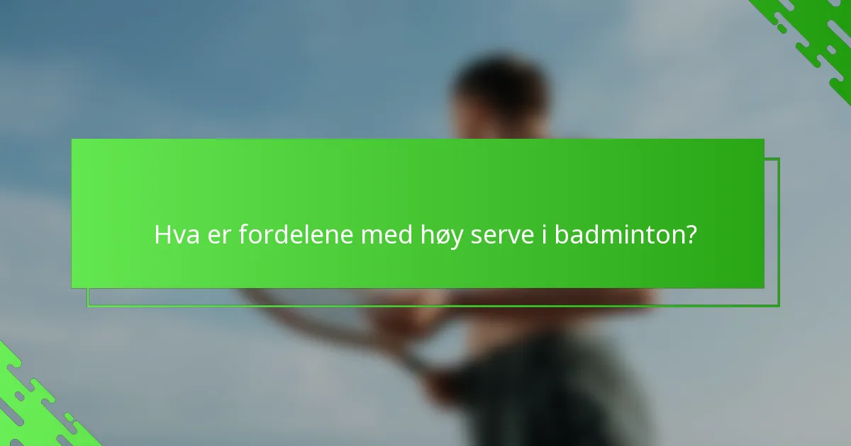 Hva er fordelene med høy serve i badminton?