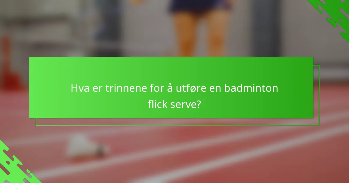 Hva er trinnene for å utføre en badminton flick serve?