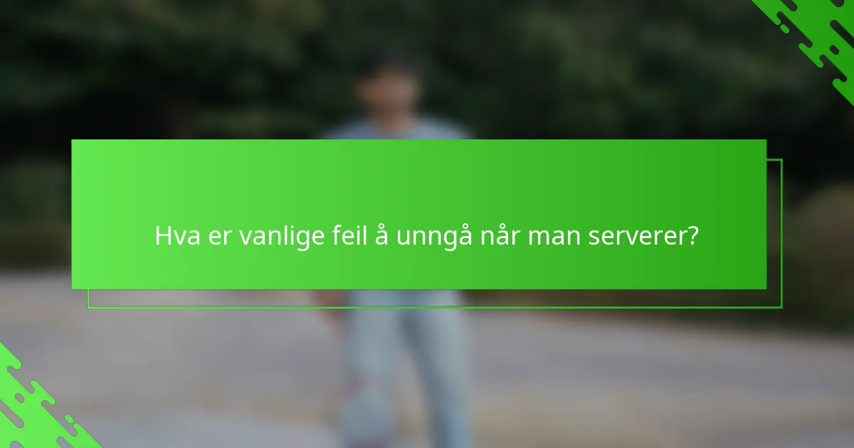 Hva er vanlige feil å unngå når man serverer?