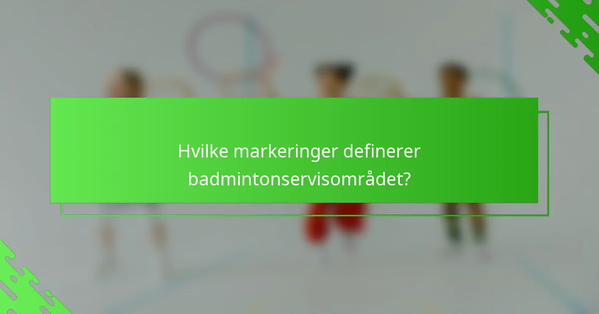 Hvilke markeringer definerer badmintonservisområdet?