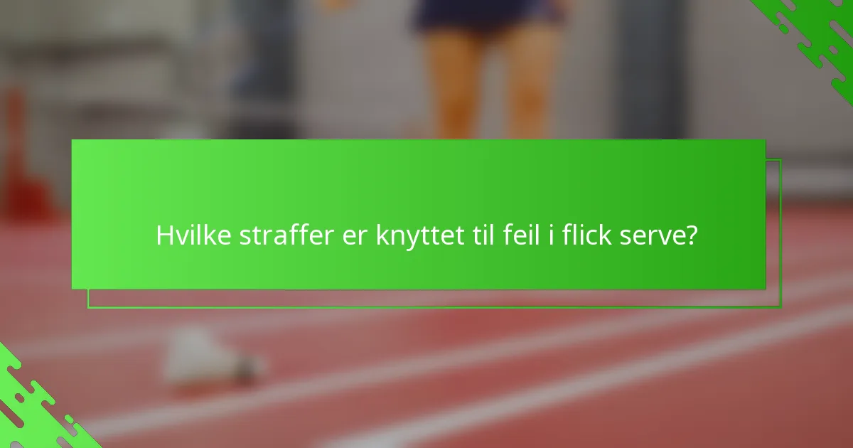 Hvilke straffer er knyttet til feil i flick serve?