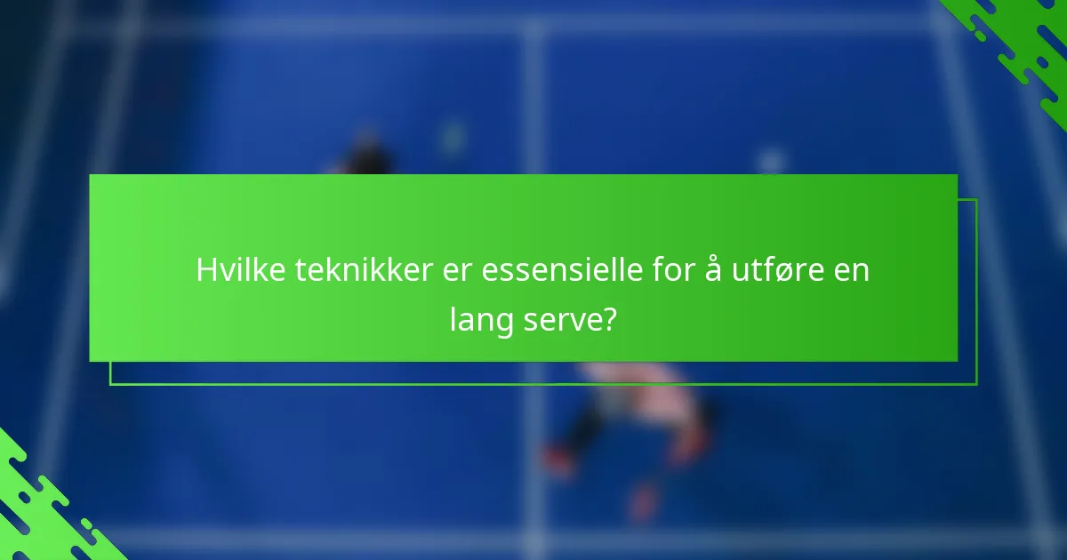 Hvilke teknikker er essensielle for å utføre en lang serve?