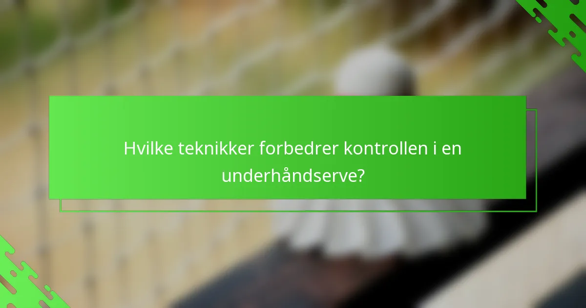 Hvilke teknikker forbedrer kontrollen i en underhåndserve?