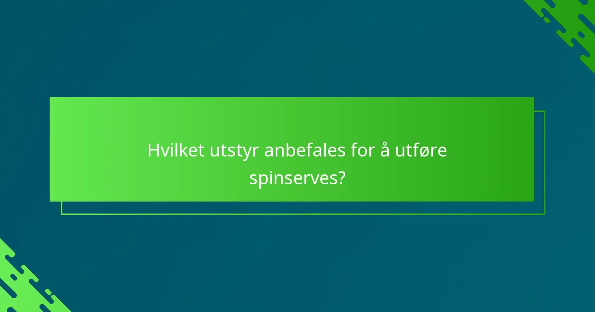 Hvilket utstyr anbefales for å utføre spinserves?