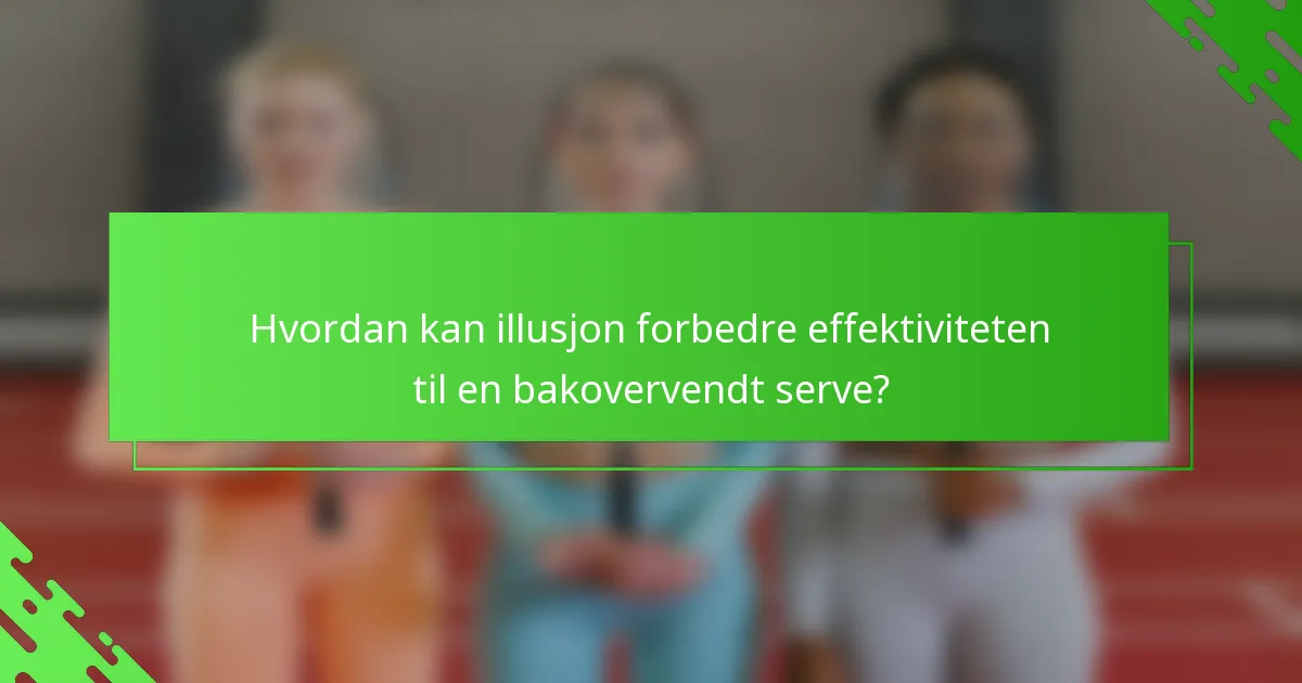 Hvordan kan illusjon forbedre effektiviteten til en bakovervendt serve?