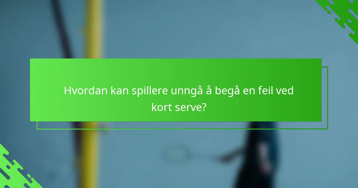 Hvordan kan spillere unngå å begå en feil ved kort serve?
