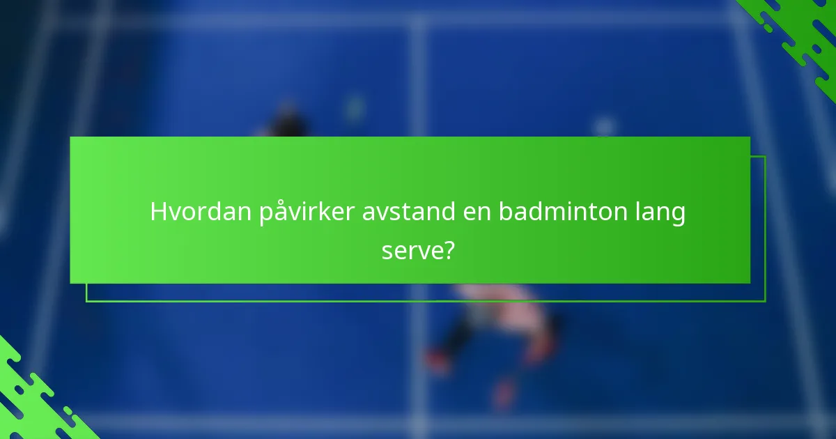 Hvordan påvirker avstand en badminton lang serve?