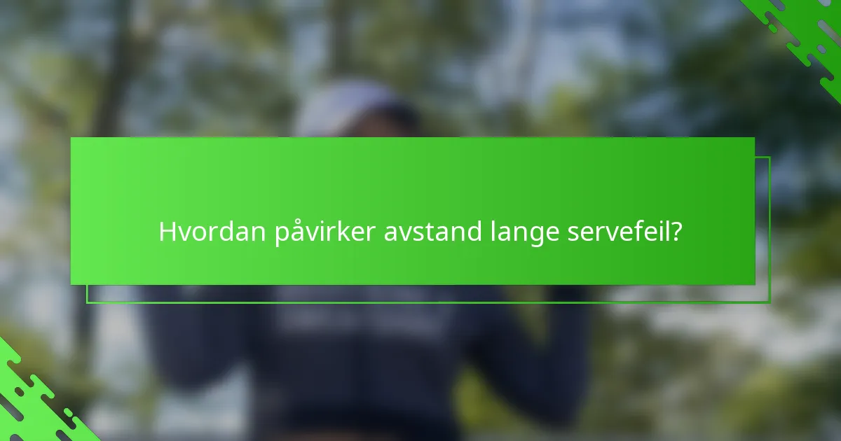 Hvordan påvirker avstand lange servefeil?