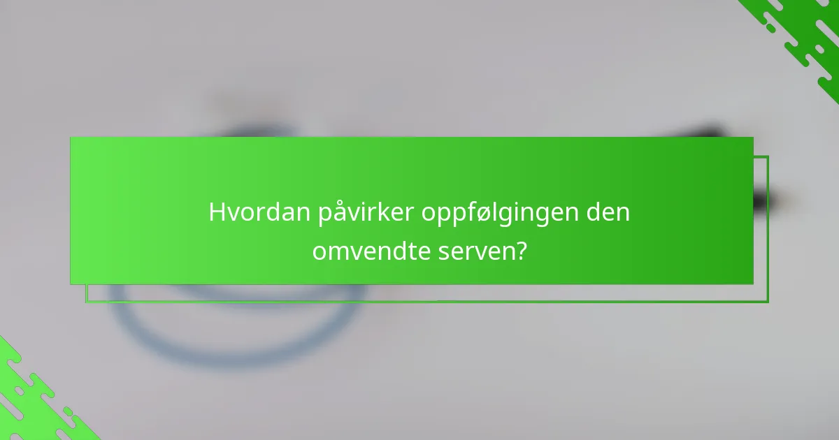 Hvordan påvirker oppfølgingen den omvendte serven?