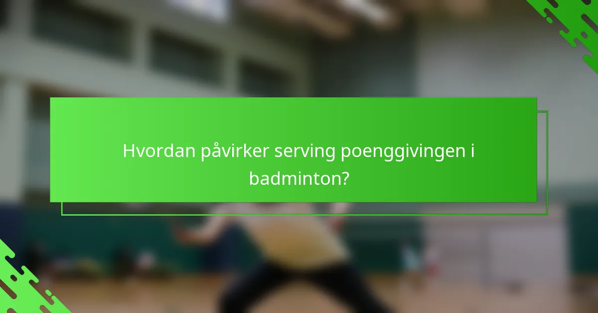 Hvordan påvirker serving poenggivingen i badminton?