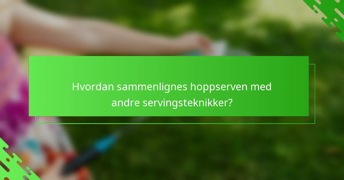 Hvordan sammenlignes hoppserven med andre servingsteknikker?