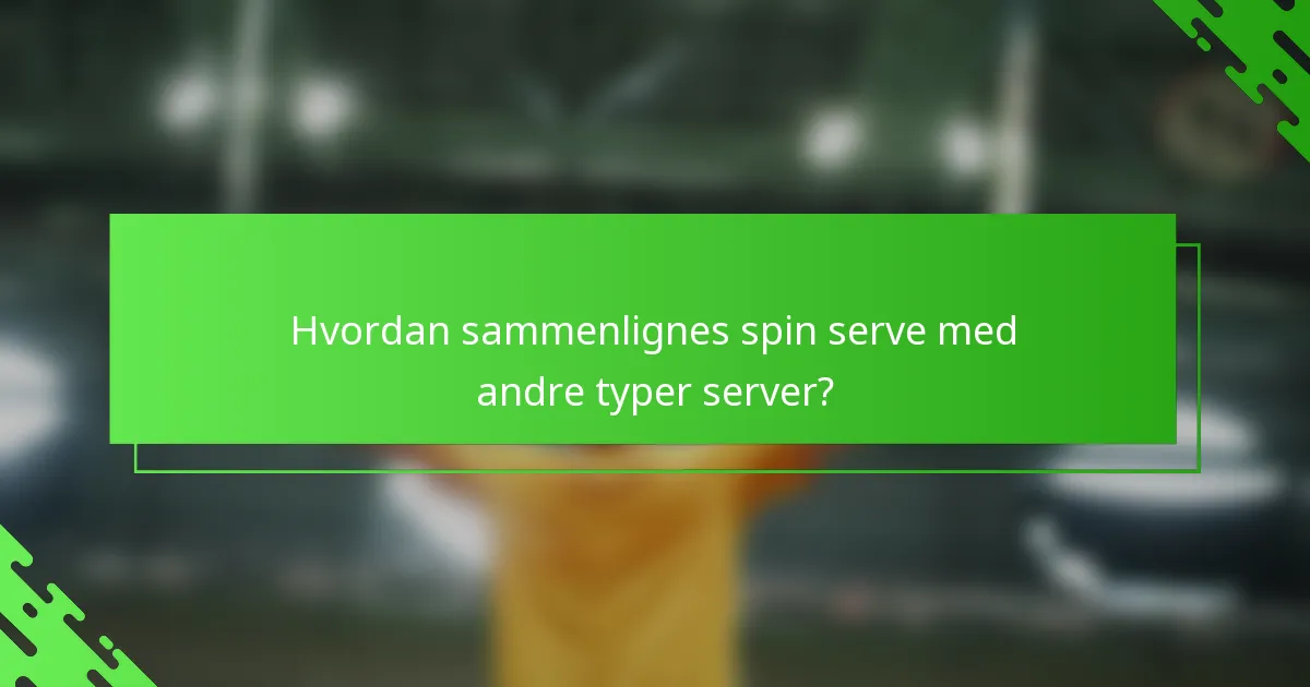 Hvordan sammenlignes spin serve med andre typer server?
