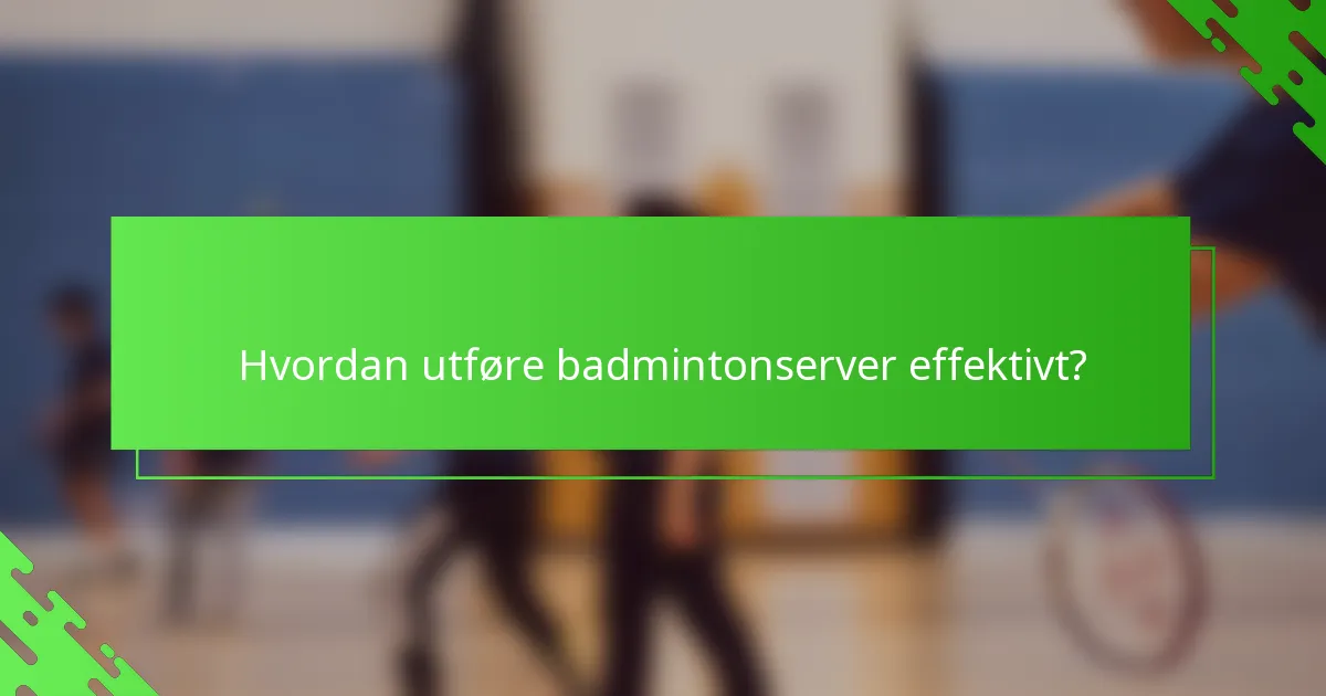 Hvordan utføre badmintonserver effektivt?