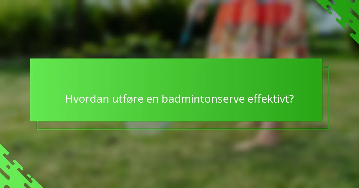 Hvordan utføre en badmintonserve effektivt?