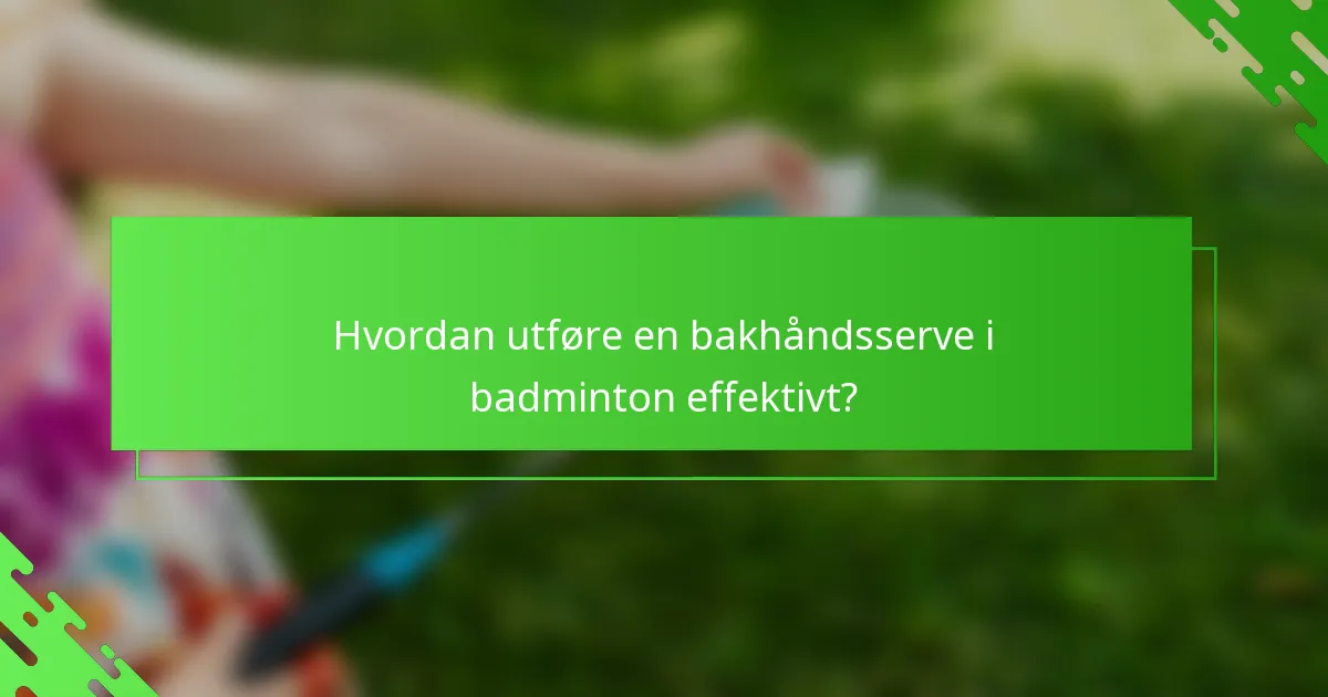 Hvordan utføre en bakhåndsserve i badminton effektivt?