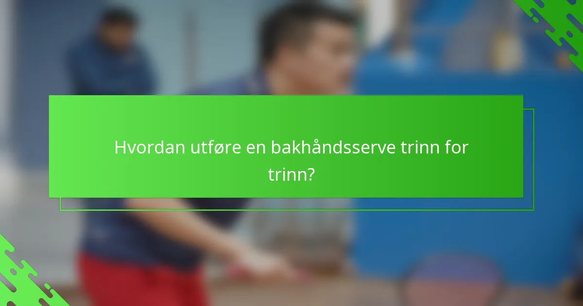Hvordan utføre en bakhåndsserve trinn for trinn?
