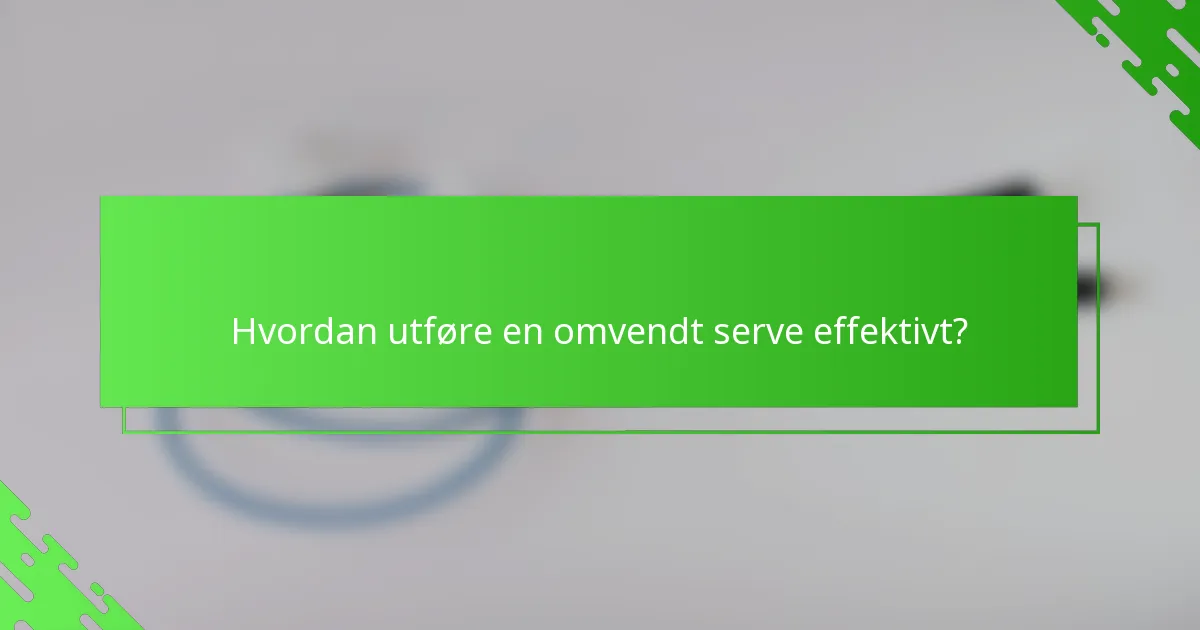 Hvordan utføre en omvendt serve effektivt?