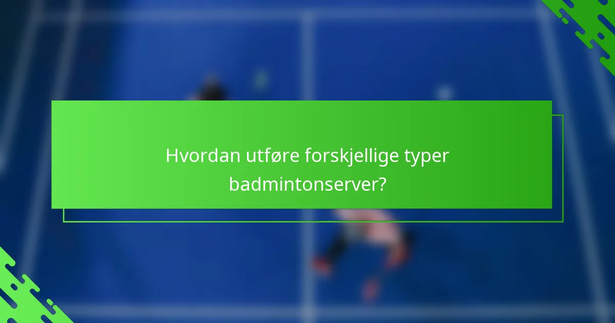 Hvordan utføre forskjellige typer badmintonserver?