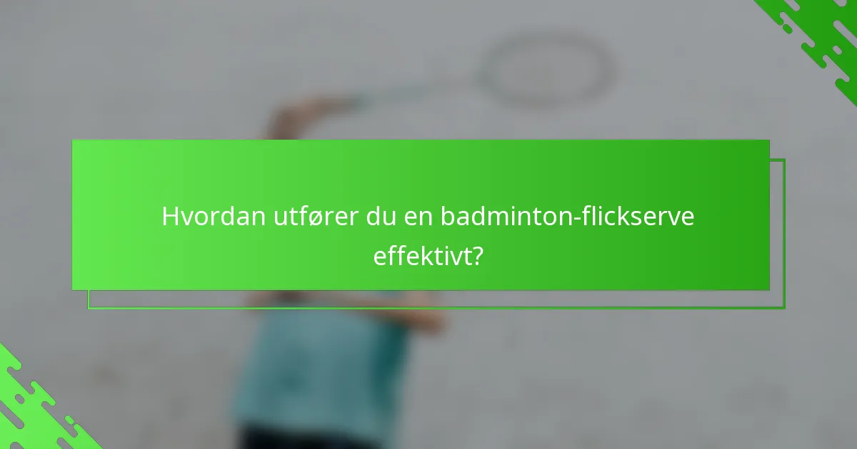 Hvordan utfører du en badminton-flickserve effektivt?