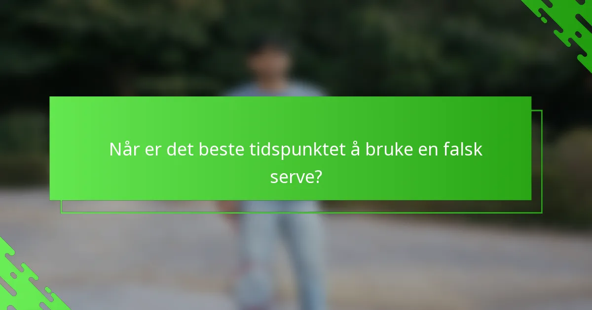 Når er det beste tidspunktet å bruke en falsk serve?